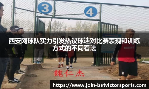 西安网球队实力引发热议球迷对比赛表现和训练方式的不同看法
