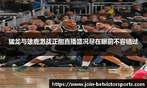 猛龙与雄鹿激战正酣直播盛况尽在眼前不容错过
